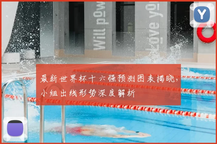 最新世界杯十六强预测图表揭晓，小组出线形势深度解析
