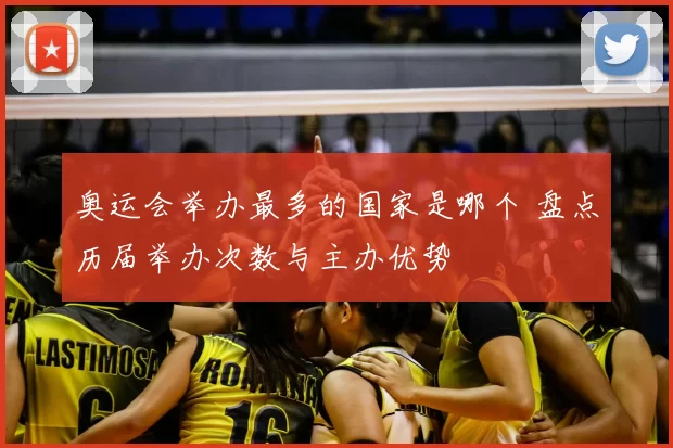 奥运会举办最多的国家是哪个 盘点历届举办次数与主办优势