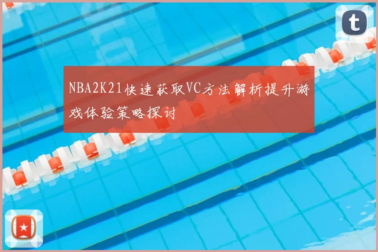 NBA2K21快速获取VC方法解析提升游戏体验策略探讨