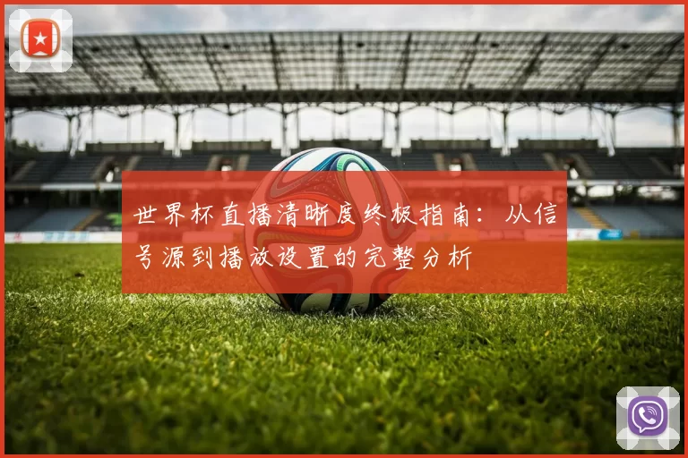 世界杯直播清晰度终极指南：从信号源到播放设置的完整分析