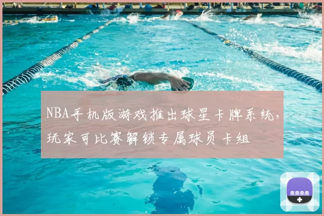 NBA手机版游戏推出球星卡牌系统,玩家可比赛解锁专属球员卡组