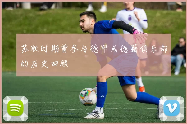 苏联时期曾参与德甲或德籍俱乐部的历史回顾