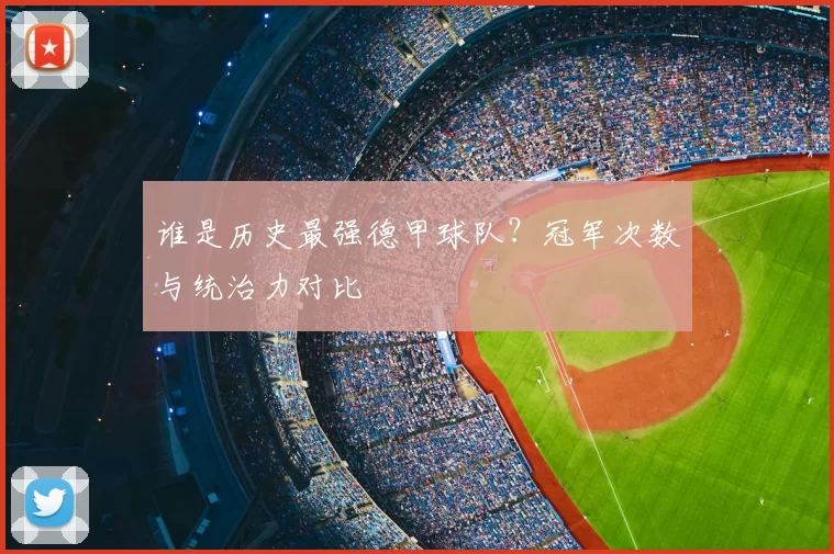 谁是历史最强德甲球队?冠军次数与统治力对比