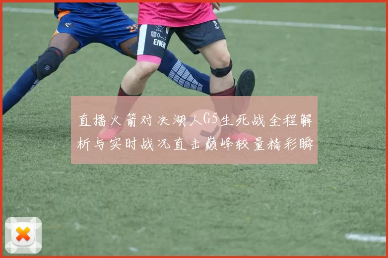 直播火箭对决湖人G5生死战全程解析与实时战况直击巅峰较量精彩瞬间