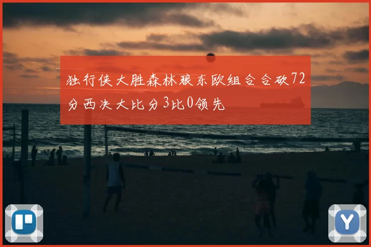独行侠大胜森林狼东欧组合合砍72分西决大比分3比0领先