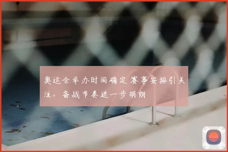 奥运会举办时间确定 赛事安排引关注，备战节奏进一步明朗