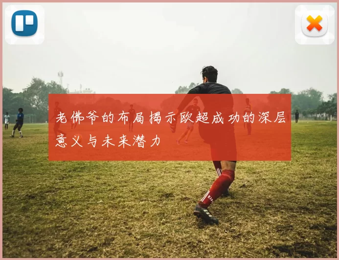 老佛爷的布局揭示欧超成功的深层意义与未来潜力