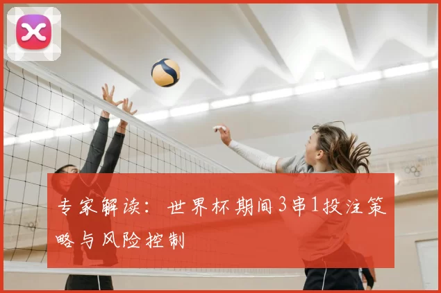 专家解读：世界杯期间3串1投注策略与风险控制