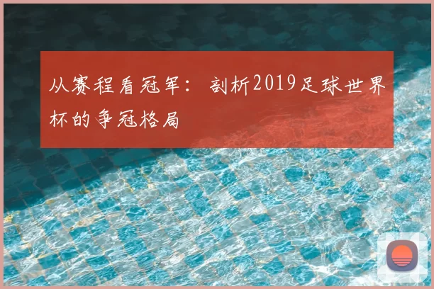 从赛程看冠军：剖析2019足球世界杯的争冠格局