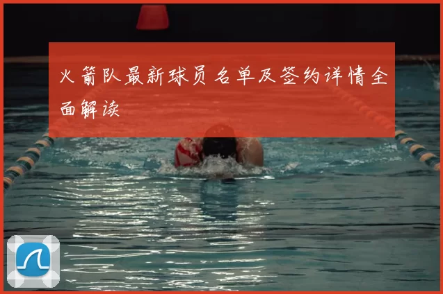 火箭队最新球员名单及签约详情全面解读