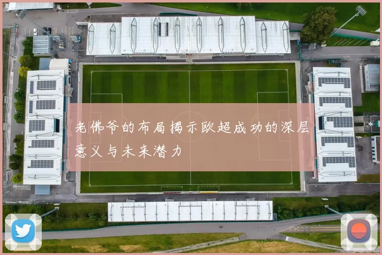 老佛爷的布局揭示欧超成功的深层意义与未来潜力