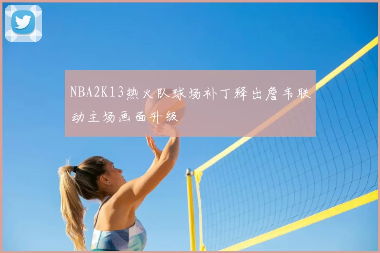 NBA2K13热火队球场补丁释出詹韦联动主场画面升级
