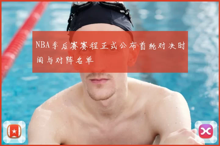 NBA季后赛赛程正式公布首轮对决时间与对阵名单