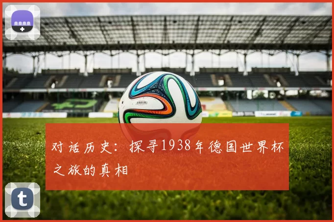 对话历史：探寻1938年德国世界杯之旅的真相