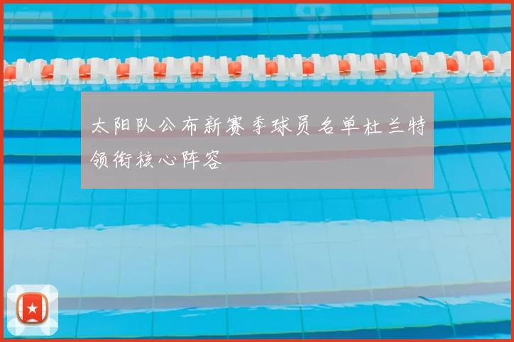 太阳队公布新赛季球员名单杜兰特领衔核心阵容